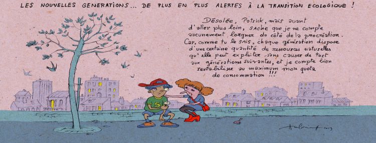 Les nouvelles générations de plus en plus alertes à la transition écologique. Un adolescent et une adolescente sont assis sur un mur. La fille dit au garçon: Désolée, Patrick, mais avant d'aller plus loin, sache que je ne compte aucunement lorgner du côté de la procréation. Car, comme tu le sais, chaque génération dispose d'une certaine quantité de ressources naturelles qu'elle peut exploiter sans causer tort aux générations suivantes, et je compte bien rentabiliser au maximum mon quota de consommation!!!